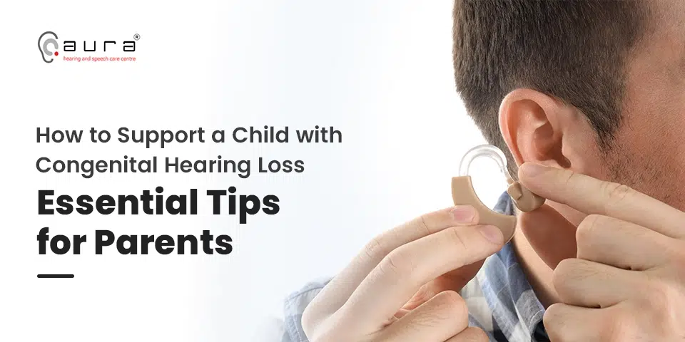 How to Support a Child with Congenital Hearing Loss: Essential Tips for Parents