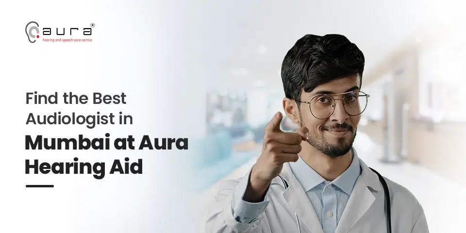 Find the Best Audiologist in Mumbai at Aura Hearing Aid